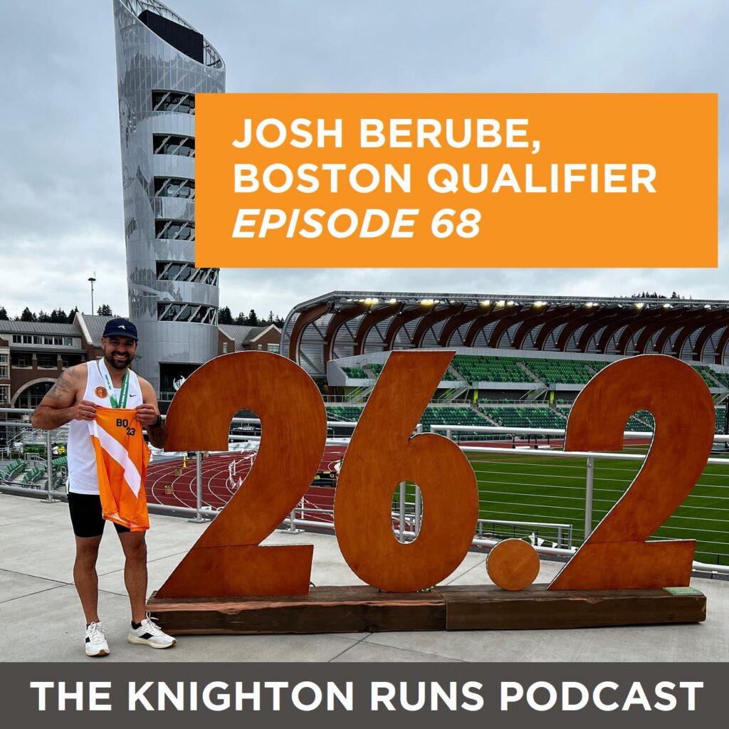 Josh Berube, Boston Qualifier at Eugene Marathon - The Knighton Runs Podcast